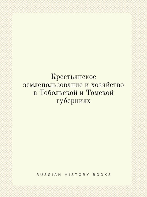 Крестьянское землепользование и хозяйство в Тобольской и Томской губерниях