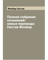 Полное собрание сочинений: новые переводы Гюстав Флобер
