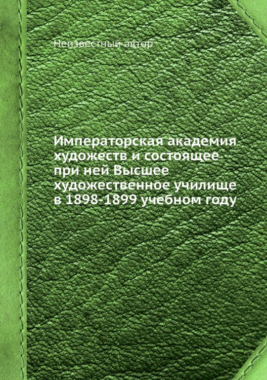 Императорская академия художеств и состоящее при ней Высшее художественное училище в 1898-1899 учебном году