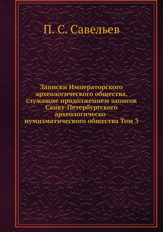 Записки Императорского археологического общества, служащие продолжением записок Санкт-Петербургского археологическо-нумизматического общества Том 3