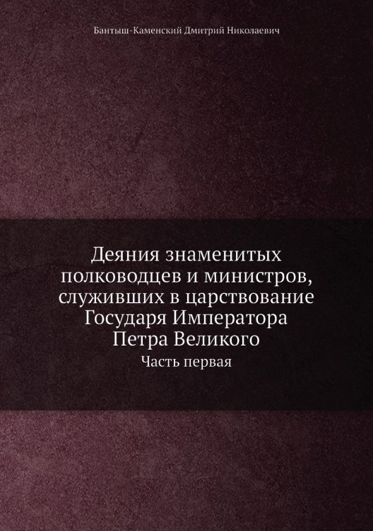 Деяния знаменитых полководцев и министров, служивших в царствование Государя Императора Петра Великого