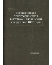 Всероссийская этнографическая выставка и славянский съезд в мае 1867 года