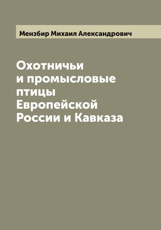 Обложка книги «Охотничьи и промысловые птицы Европейской России и Кавказа» — Мензбир Михаил Александрович, ISBN 9785519962308