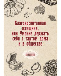 Благовоспитанная женщина, или Умение держать себя с тактом дома и в обществе