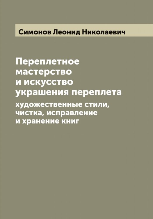 Обложка книги «Переплетное мастерство и искусство украшения переплета» — Симонов Леонид Николаевич, ISBN 9785519735940