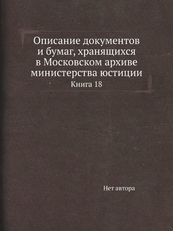 Описание документов и бумаг, хранящихся в Московском архиве министерства юстиции