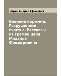 Великий кормчий; Разрушенное счастье. Рассказы из времен царя Михаила Феодоровича