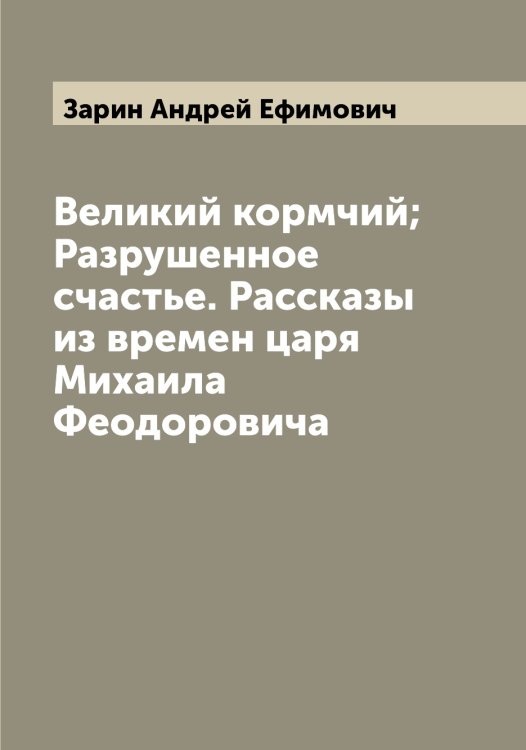 Великий кормчий; Разрушенное счастье. Рассказы из времен царя Михаила Феодоровича Обложка книги «Великий кормчий; Разрушенное счастье. Рассказы из времен царя Михаила Феодоровича» — Зарин Андрей Ефимович, ISBN 9785519857000