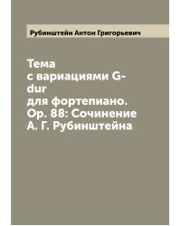 Тема с вариациями G-dur для фортепиано. Op. 88: Сочинение А. Г. Рубинштейна