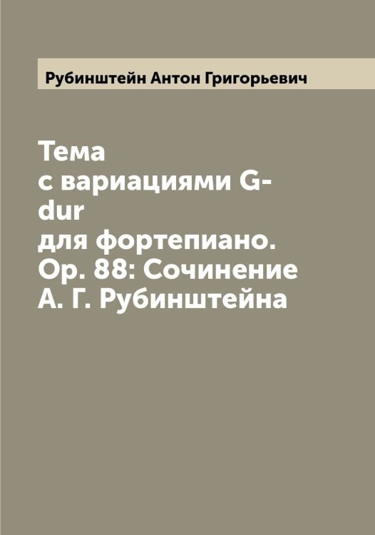 Обложка книги «Тема с вариациями G-dur для фортепиано. Op. 88: Сочинение А. Г. Рубинштейна» — Рубинштейн Антон Григорьевич, ISBN 9785519837521