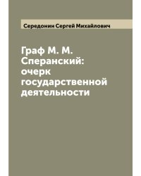 Граф М. М. Сперанский: очерк государственной деятельности