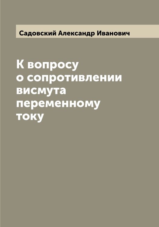 Обложка книги «К вопросу о сопротивлении висмута переменному току» — Садовский Александр Иванович, ISBN 9785519844062