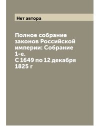 Полное собрание законов Российской империи: Собрание 1-е. С 1649 по 12 декабря 1825 г