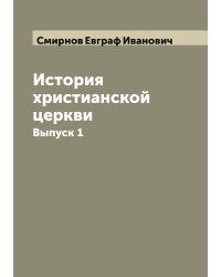 История христианской церкви  составил применительно к программе для духовных семинарий учитель Рязанской семинарии Евграф Смирнов