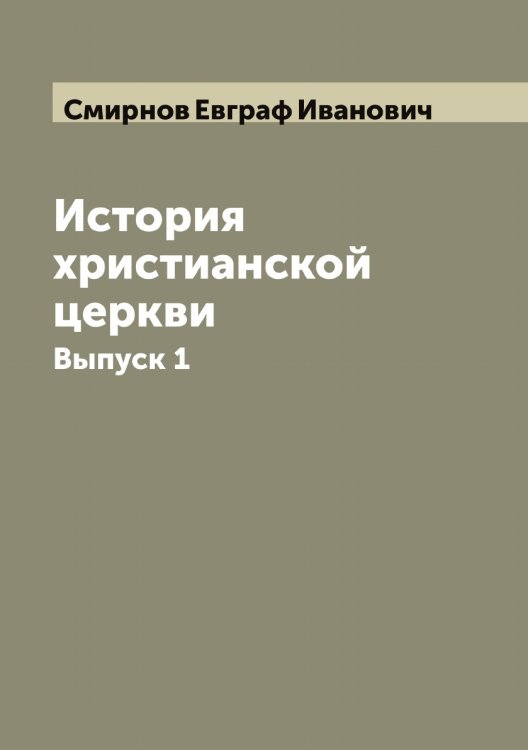 Обложка книги «История христианской церкви  составил применительно к программе для духовных семинарий учитель Рязанской семинарии Евграф Смирнов» — Смирнов Евграф Иванович, ISBN 9785519741057