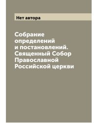 Собрание определений и постановлений. Священный Собор Православной Российской церкви