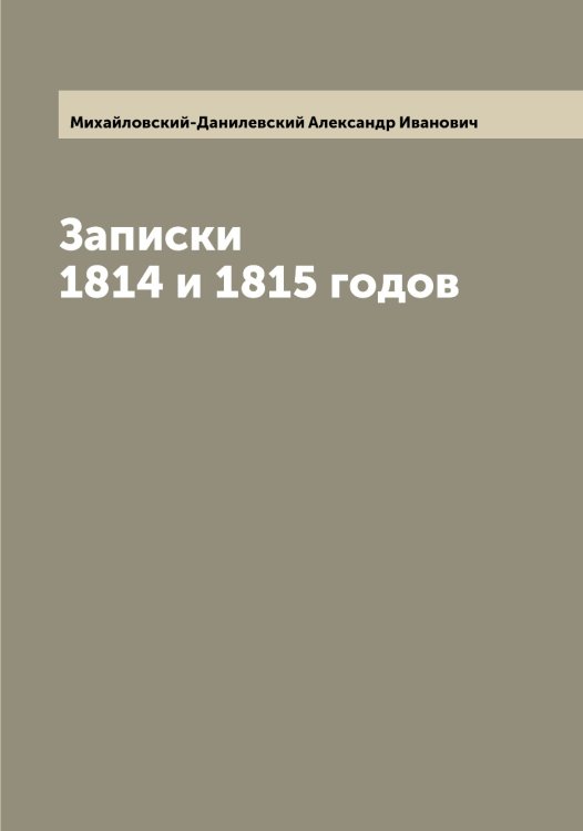 Обложка книги «Записки 1814 и 1815 годов» — Михайловский-Данилевский Александр Иванович, ISBN 9785519969703