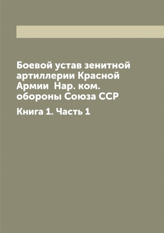Обложка книги «Боевой устав зенитной артиллерии Красной Армии  Нар. ком. обороны Союза ССР» — Нет автора, ISBN 9785519751735