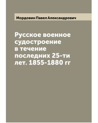 Русское военное судостроение в течение последних 25-ти лет. 1855-1880 гг
