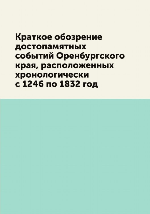 Краткое обозрение достопамятных событий Оренбургского края, расположенных хронологически с 1246 по 1832 год