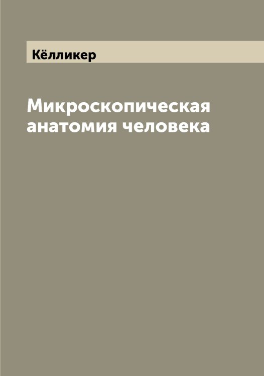Обложка книги «Микроскопическая анатомия человека» — Кёлликер, ISBN 9785519888240
