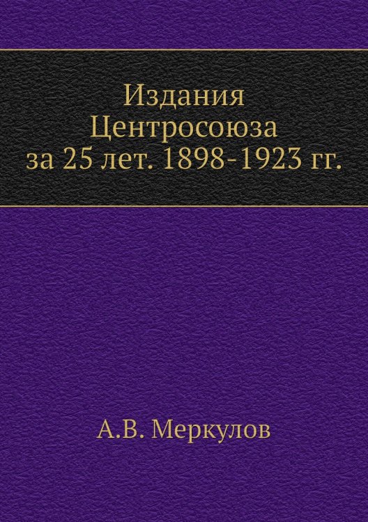 Издания Центросоюза за 25 лет. 1898-1923 гг. Издания Центросоюза за 25 лет. 1898-1923 гг.