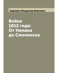 Война 1812 года: От Немана до Смоленска