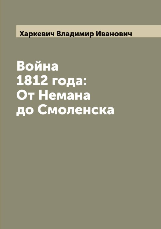 Обложка книги «Война 1812 года: От Немана до Смоленска» — Харкевич Владимир Иванович, ISBN 9785521288823