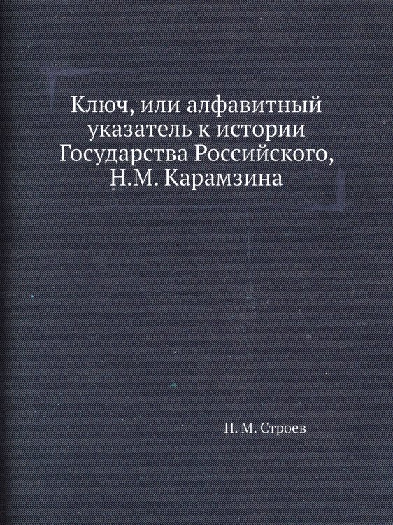 Ключ, или алфавитный указатель к истории Государства Российского, Н.М. Карамзина