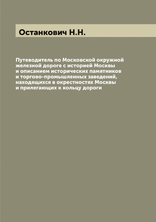 Обложка книги «Путеводитель по Московской окружной железной дороге с историей Москвы и описанием исторических памятников и торгово-промышленных заведений, находящихся в окрестностях Москвы и прилегающих к кольцу дороги» — Останкович Н.Н., ISBN 9785521266968