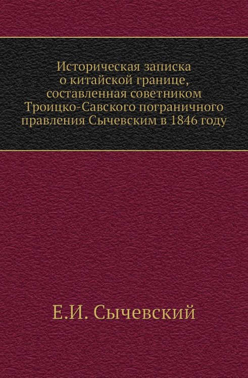 Историческая записка о китайской границе, составленная советником Троицко-Савского пограничного правления Сычевским в 1846 году Историческая записка о китайской границе, составленная советником Троицко-Савского пограничного правления Сычевским в 1846 году