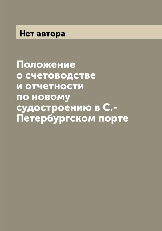Обложка книги «Положение о счетоводстве и отчетности по новому судостроению в С.-Петербургском порте» — Нет автора, ISBN 9785519816717