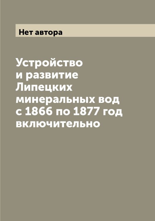 Обложка книги «Устройство и развитие Липецких минеральных вод с 1866 по 1877 год включительно» — Нет автора, ISBN 9785519935326