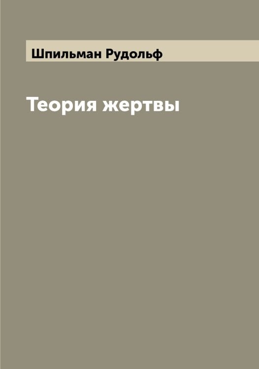 Обложка книги «Теория жертвы» — Шпильман Рудольф, ISBN 9785521315413