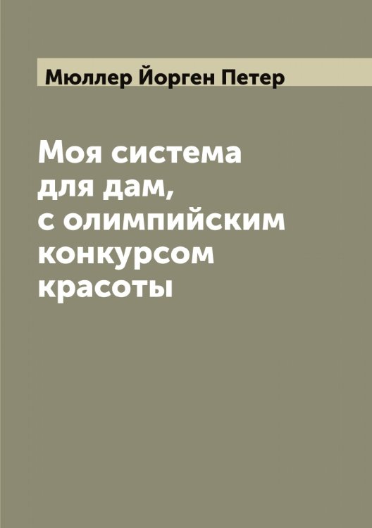 Обложка книги «Моя система для дам, с олимпийским конкурсом красоты» — Мюллер Йорген Петер, ISBN 9785519983891