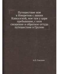 Путешествие мое в Имеретию с линии Кавказской, мое там у царя пребывание, с ним сношение и обратное оттуда путешествие в Грузию