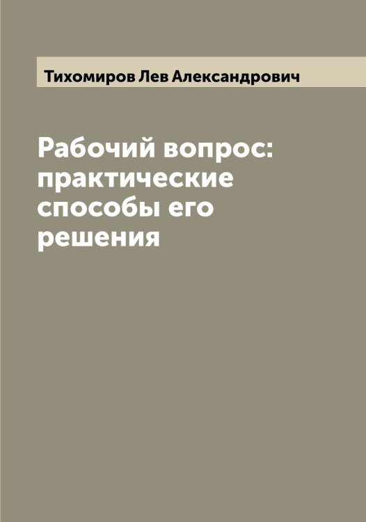 Обложка книги «Рабочий вопрос: практические способы его решения» — Тихомиров Лев Александрович, ISBN 9785519768481