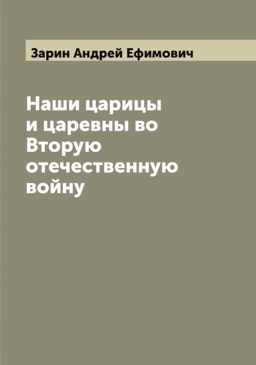 Наши царицы и царевны во Вторую отечественную войну Обложка книги «Наши царицы и царевны во Вторую отечественную войну» — Зарин Андрей Ефимович, ISBN 9785519857239