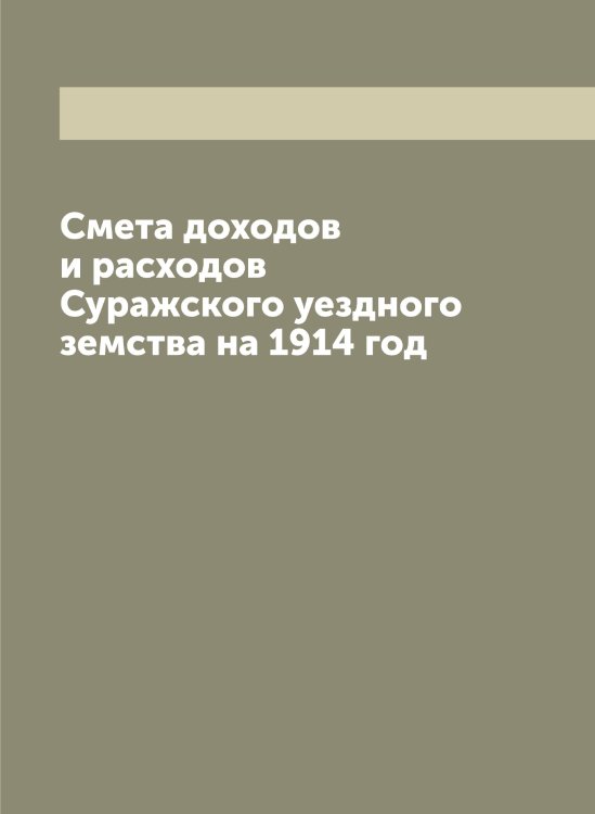 Обложка книги «Смета доходов и расходов Суражского уездного земства на 1914 год» — Нет автора, ISBN 9785519759366