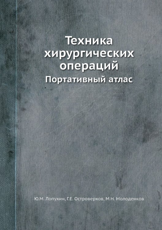 Обложка книги «Техника хирургических операций» — Ю.М. Лопухин, ISBN 9785458384230
