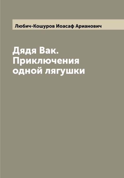 Обложка книги «Дядя Вак. Приключения одной лягушки» — Любич-Кошуров Иоасаф Арианович, ISBN 9785519943529