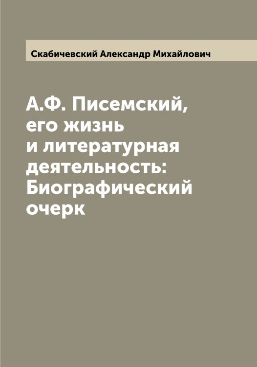 Обложка книги «А.Ф. Писемский, его жизнь и литературная деятельность: Биографический очерк» — Скабичевский Александр Михайлович, ISBN 9785519737142