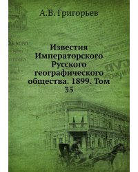 Известия Императорского Русского географического общества. 1899. Том 35