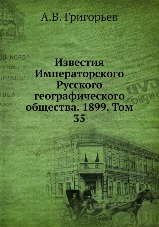 Обложка книги «Известия Императорского Русского географического общества. 1899. Том 35» — А.В. Григорьев, ISBN 9785518034419