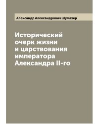 Исторический очерк жизни и царствования императора Александра II-го