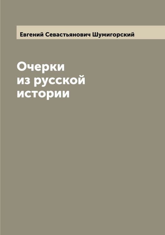 Обложка книги «Очерки из русской истории» — Евгений Севастьянович Шумигорский, ISBN 9785521387649