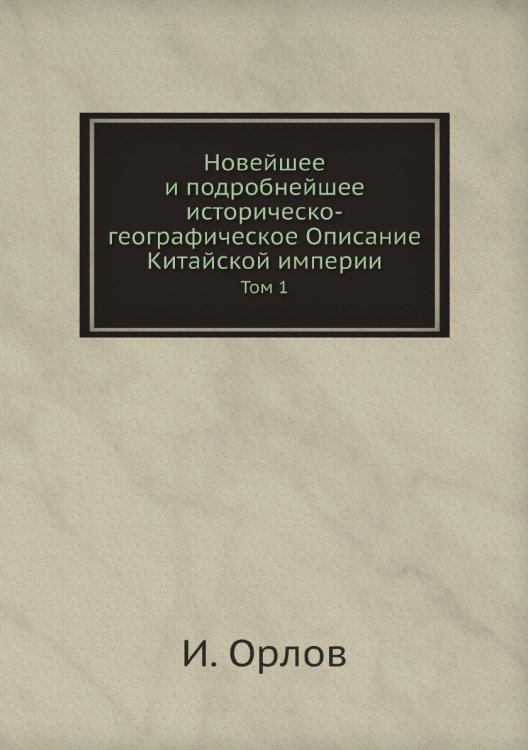 Новейшее и подробнейшее историческо-географическое Описание Китайской империи Новейшее и подробнейшее историческо-географическое Описание Китайской империи