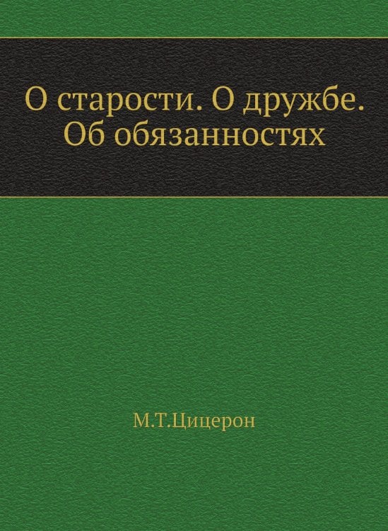 О старости. О дружбе. Об обязанностях О старости. О дружбе. Об обязанностях