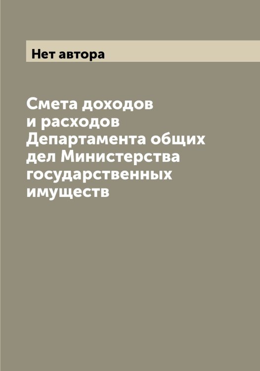 Обложка книги «Смета доходов и расходов Департамента общих дел Министерства государственных имуществ» — Нет автора, ISBN 9785519822008