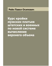 Курс кройки мужских платьев штатских и военных по новой системе вычисления верхнего объема